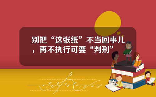 别把“这张纸”不当回事儿，再不执行可要“判刑”