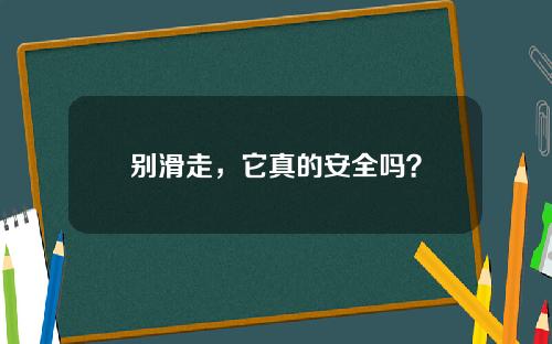 别滑走，它真的安全吗？