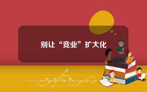别让“竞业”扩大化