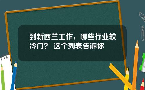 到新西兰工作，哪些行业较冷门？ 这个列表告诉你