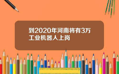 到2020年河南将有3万工业机器人上岗