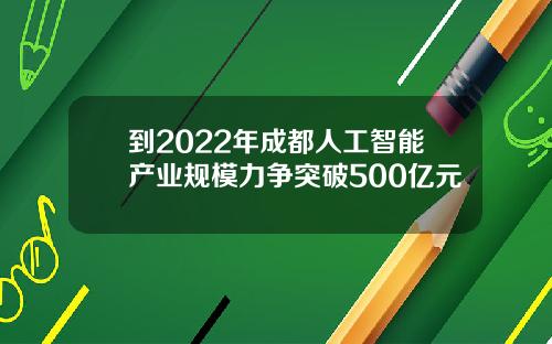到2022年成都人工智能产业规模力争突破500亿元