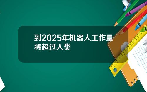 到2025年机器人工作量将超过人类