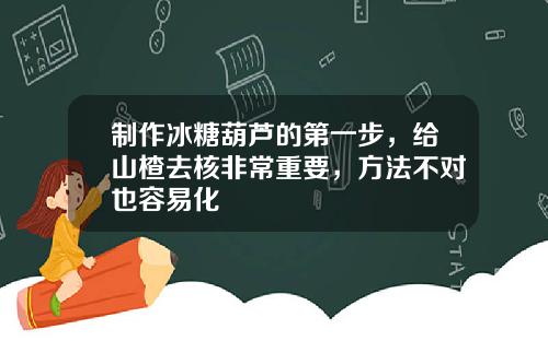 制作冰糖葫芦的第一步，给山楂去核非常重要，方法不对也容易化