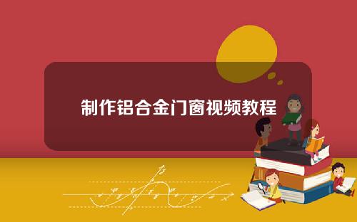 制作铝合金门窗视频教程