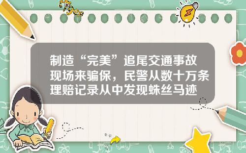 制造“完美”追尾交通事故现场来骗保，民警从数十万条理赔记录从中发现蛛丝马迹