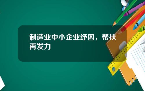制造业中小企业纾困，帮扶再发力