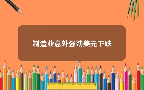 制造业意外强劲美元下跌