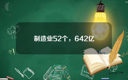 制造业52个，642亿