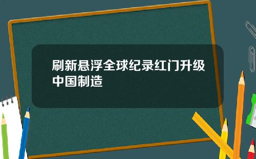 刷新悬浮全球纪录红门升级中国制造