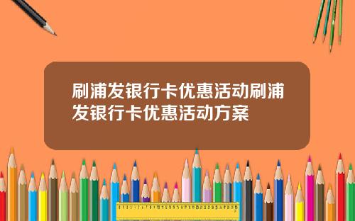 刷浦发银行卡优惠活动刷浦发银行卡优惠活动方案