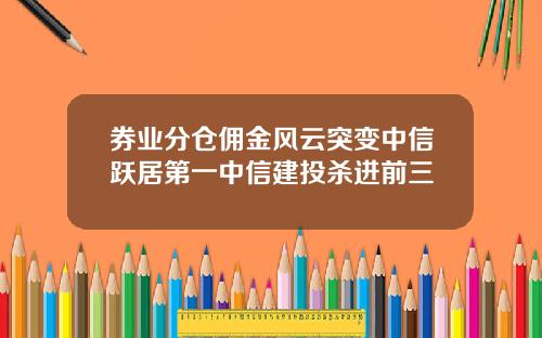 券业分仓佣金风云突变中信跃居第一中信建投杀进前三