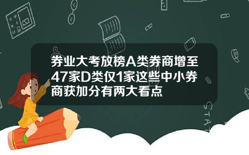 券业大考放榜A类券商增至47家D类仅1家这些中小券商获加分有两大看点