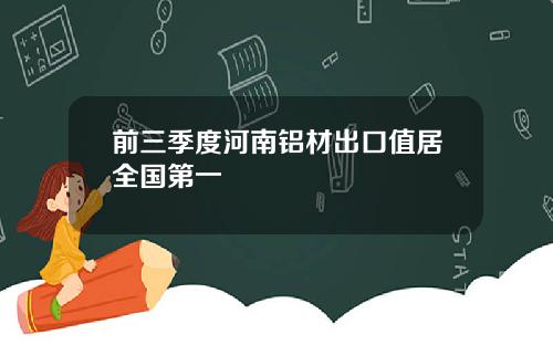 前三季度河南铝材出口值居全国第一