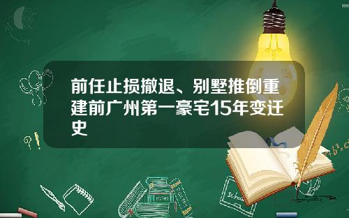 前任止损撤退、别墅推倒重建前广州第一豪宅15年变迁史