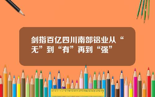 剑指百亿四川南部铝业从“无”到“有”再到“强”