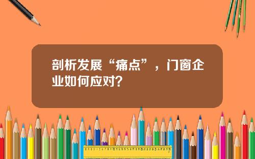 剖析发展“痛点”，门窗企业如何应对？