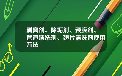 剥离剂、除垢剂、预膜剂、管道清洗剂、翅片清洗剂使用方法