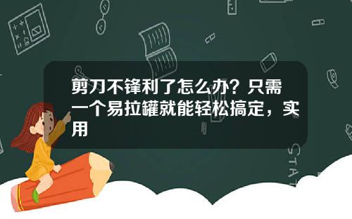剪刀不锋利了怎么办？只需一个易拉罐就能轻松搞定，实用