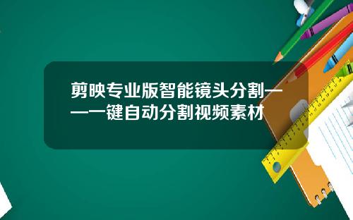 剪映专业版智能镜头分割——一键自动分割视频素材