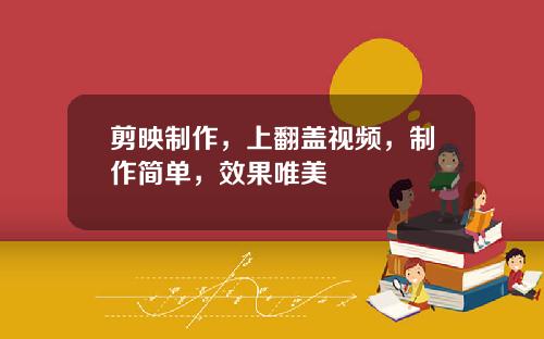 剪映制作，上翻盖视频，制作简单，效果唯美