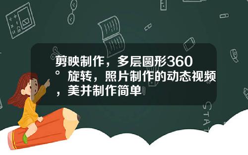 剪映制作，多层圆形360°旋转，照片制作的动态视频，美并制作简单