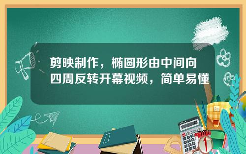 剪映制作，椭圆形由中间向四周反转开幕视频，简单易懂