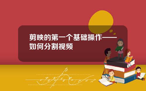 剪映的第一个基础操作——如何分割视频