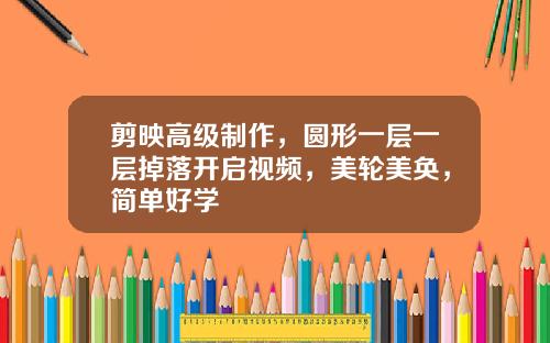 剪映高级制作，圆形一层一层掉落开启视频，美轮美奂，简单好学