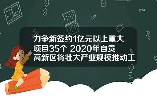 力争新签约1亿元以上重大项目35个 2020年自贡高新区将壮大产业规模推动工业经济提质增速