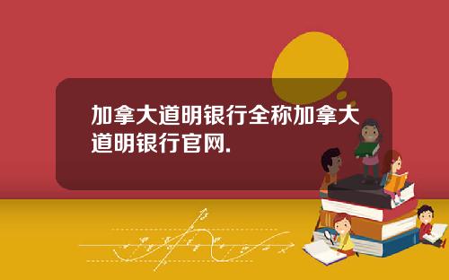 加拿大道明银行全称加拿大道明银行官网.