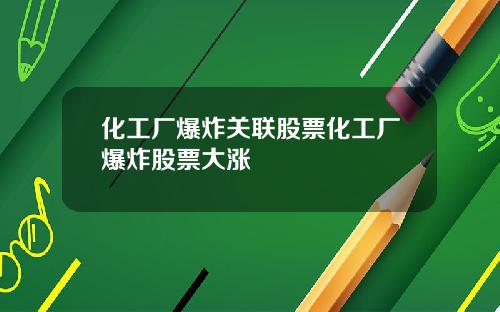 化工厂爆炸关联股票化工厂爆炸股票大涨