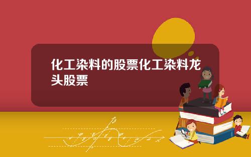 化工染料的股票化工染料龙头股票