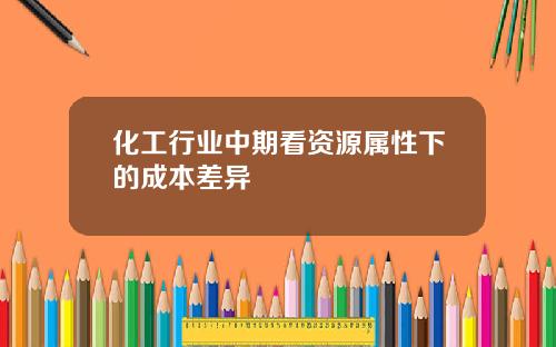 化工行业中期看资源属性下的成本差异