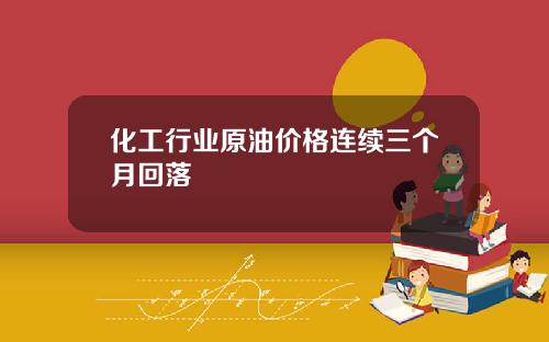 化工行业原油价格连续三个月回落