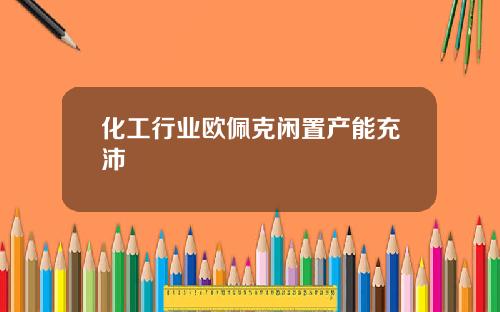 化工行业欧佩克闲置产能充沛