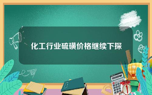 化工行业硫磺价格继续下探