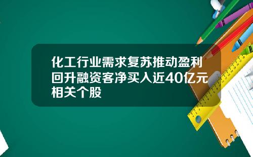 化工行业需求复苏推动盈利回升融资客净买入近40亿元相关个股