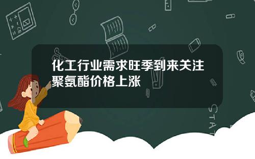 化工行业需求旺季到来关注聚氨酯价格上涨