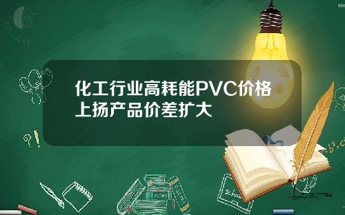 化工行业高耗能PVC价格上扬产品价差扩大