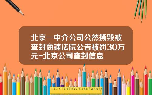 北京一中介公司公然撕毁被查封商铺法院公告被罚30万元-北京公司查封信息