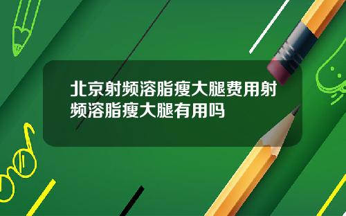 北京射频溶脂瘦大腿费用射频溶脂瘦大腿有用吗