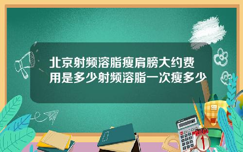 北京射频溶脂瘦肩膀大约费用是多少射频溶脂一次瘦多少