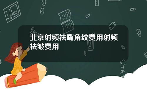 北京射频祛嘴角纹费用射频祛皱费用