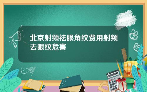 北京射频祛眼角纹费用射频去眼纹危害