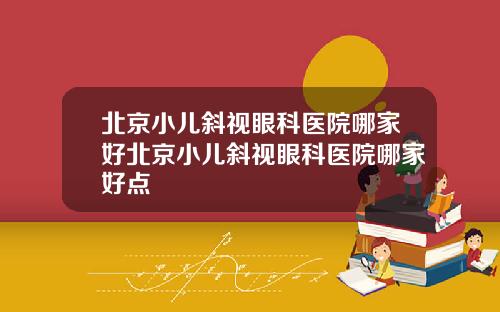 北京小儿斜视眼科医院哪家好北京小儿斜视眼科医院哪家好点