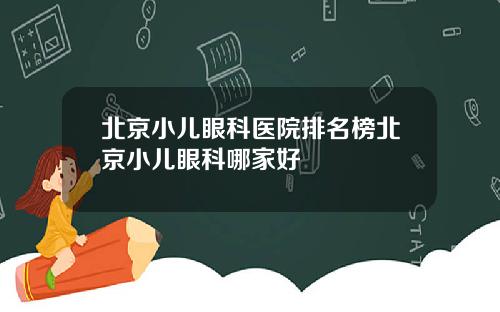北京小儿眼科医院排名榜北京小儿眼科哪家好