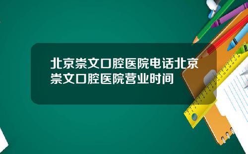北京崇文口腔医院电话北京崇文口腔医院营业时间