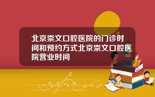北京崇文口腔医院的门诊时间和预约方式北京崇文口腔医院营业时间