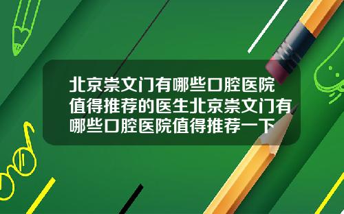 北京崇文门有哪些口腔医院值得推荐的医生北京崇文门有哪些口腔医院值得推荐一下